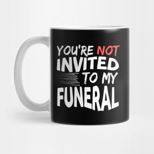 You're Not Invited To My Funeral Mug